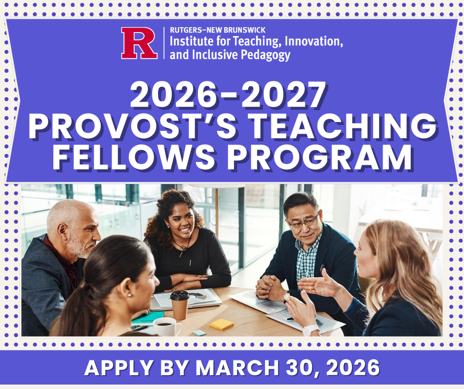 Flyer displays a logo for Rutgers-New Brunswick Institute for Teaching, Innovation, and Inclusive Pedagogy, followed by text "2026-2027 Provost's Teaching Fellows Program. Apply by March 30, 2026." An image shows a group of professionals sitting around a table, talking.