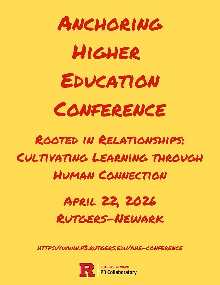 Yellow background with red font. Text reads "Anchoring Higher Education Conference; Rooted in Relationships: Cultivating Learning Through Human Connection; April 22, 2026; Rutgers-Newark; http://www.P3.rutgers.edu/AHE-conference". A logo is displayed at the bottom, reading, "Rutgers-Newark P3 Collaboratory".